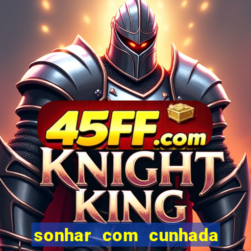sonhar com cunhada jogo do bicho